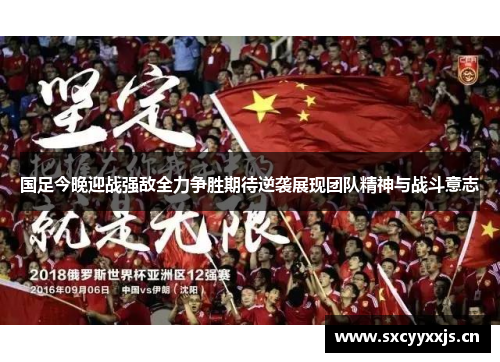 国足今晚迎战强敌全力争胜期待逆袭展现团队精神与战斗意志